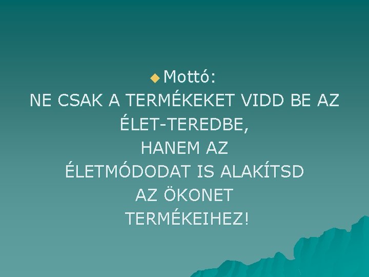 u Mottó: NE CSAK A TERMÉKEKET VIDD BE AZ ÉLET-TEREDBE, HANEM AZ ÉLETMÓDODAT IS