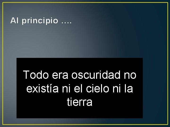 Al principio …. Todo era oscuridad no existía ni el cielo ni la tierra