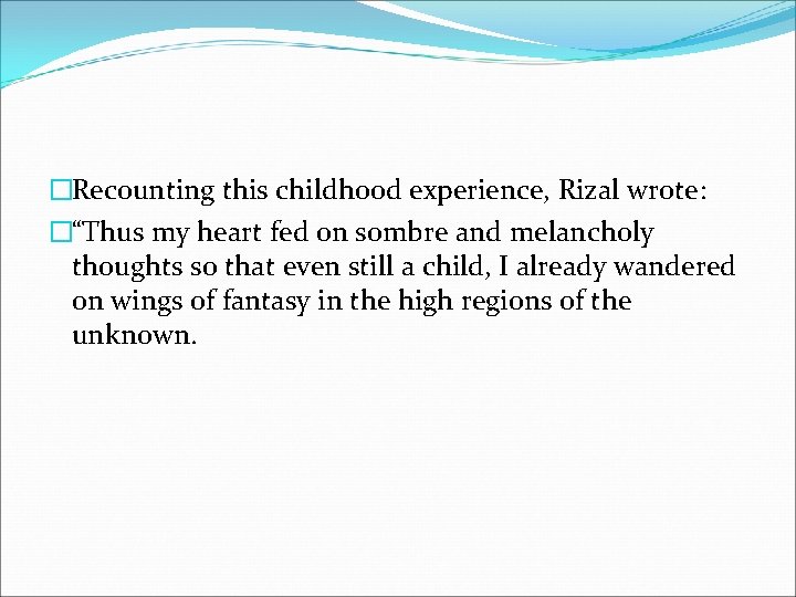 �Recounting this childhood experience, Rizal wrote: �“Thus my heart fed on sombre and melancholy