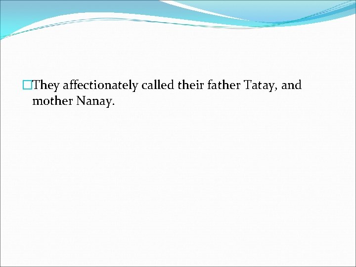 �They affectionately called their father Tatay, and mother Nanay. 