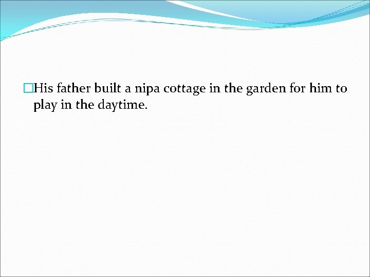 �His father built a nipa cottage in the garden for him to play in