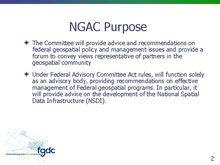 NGAC Purpose The Committee will provide advice and recommendations on federal geospatial policy and