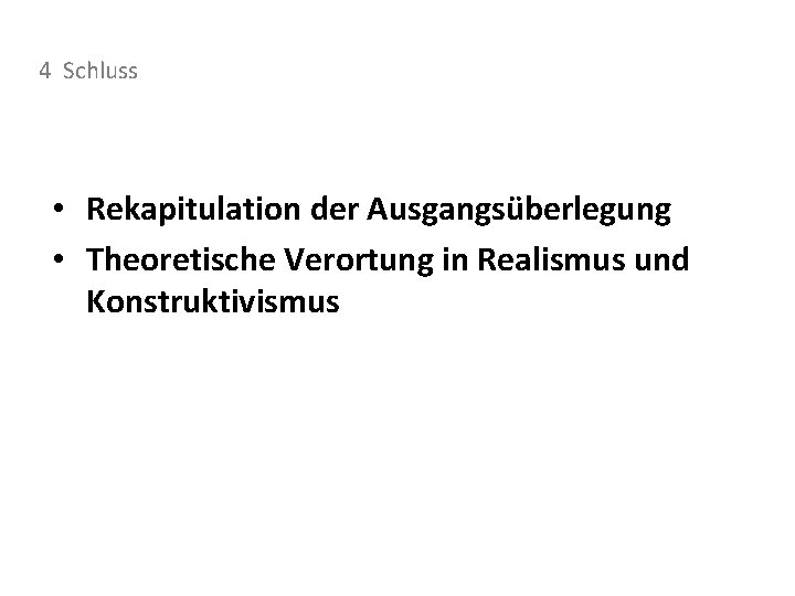4 Schluss • Rekapitulation der Ausgangsüberlegung • Theoretische Verortung in Realismus und Konstruktivismus 