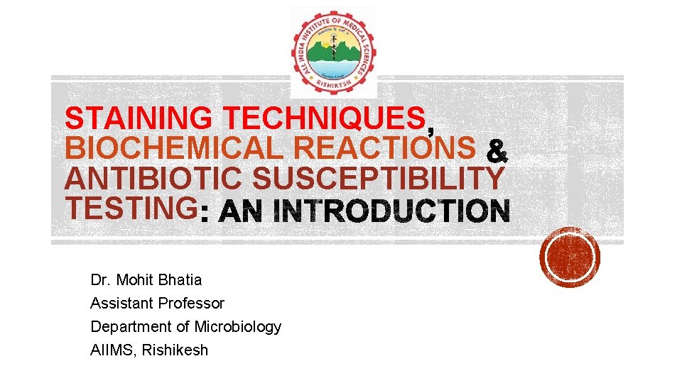 STAINING TECHNIQUES BIOCHEMICAL REACTIONS ANTIBIOTIC SUSCEPTIBILITY TESTING Dr. Mohit Bhatia Assistant Professor Department of