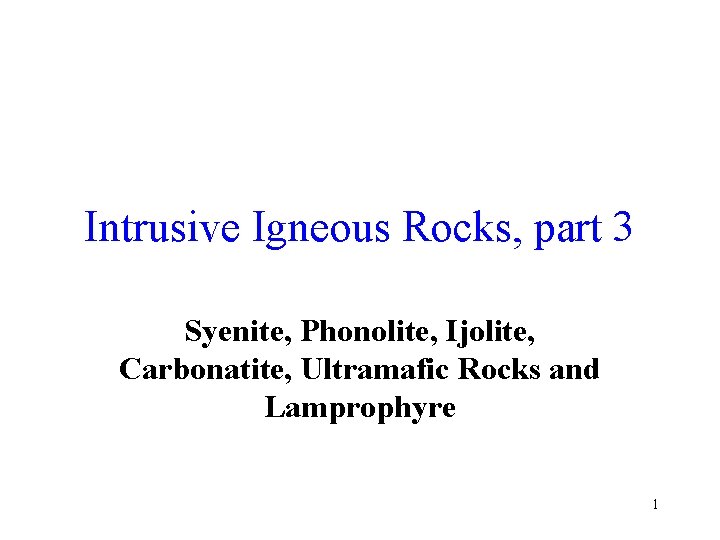 Intrusive Igneous Rocks, part 3 Syenite, Phonolite, Ijolite, Carbonatite, Ultramafic Rocks and Lamprophyre 1