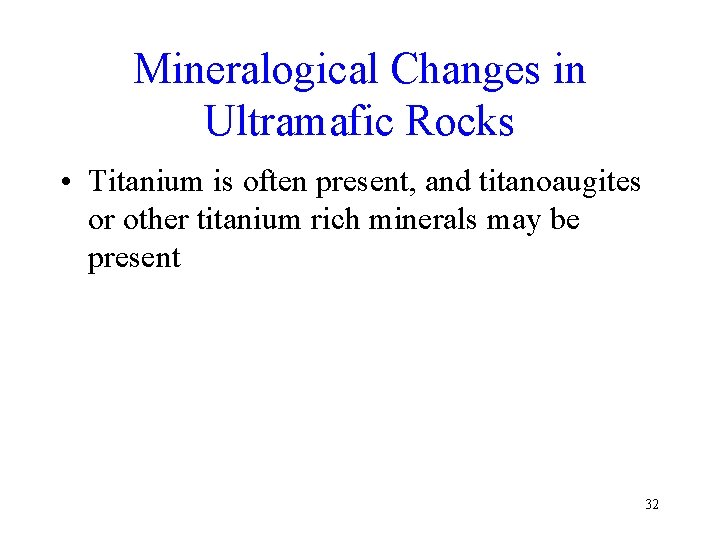 Mineralogical Changes in Ultramafic Rocks • Titanium is often present, and titanoaugites or other