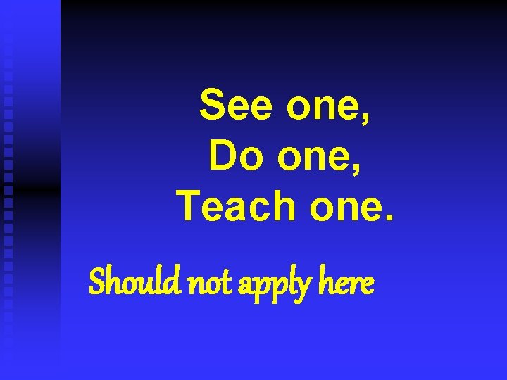 See one, Do one, Teach one. Should not apply here 