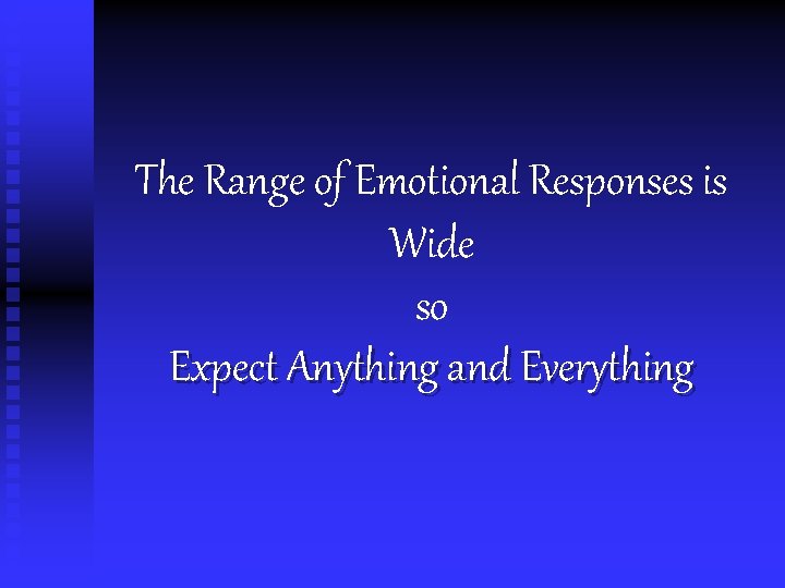 The Range of Emotional Responses is Wide so Expect Anything and Everything 