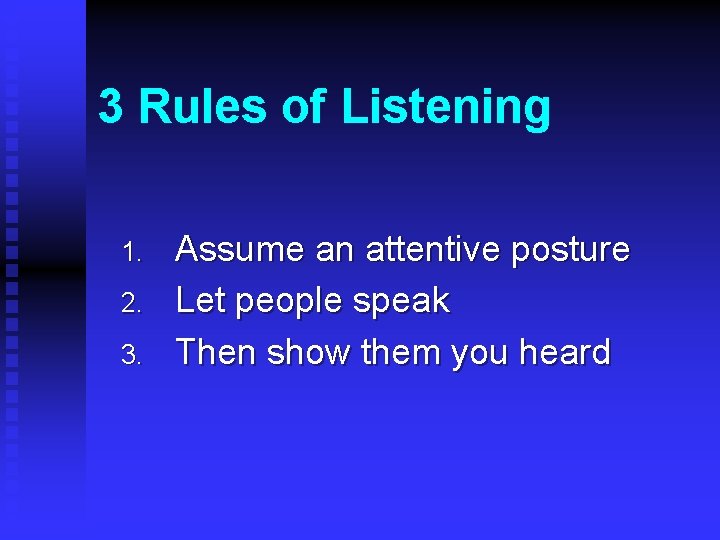 3 Rules of Listening 1. 2. 3. Assume an attentive posture Let people speak