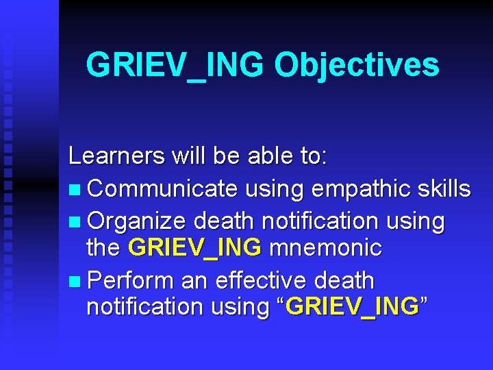 GRIEV_ING Objectives Learners will be able to: n Communicate using empathic skills n Organize