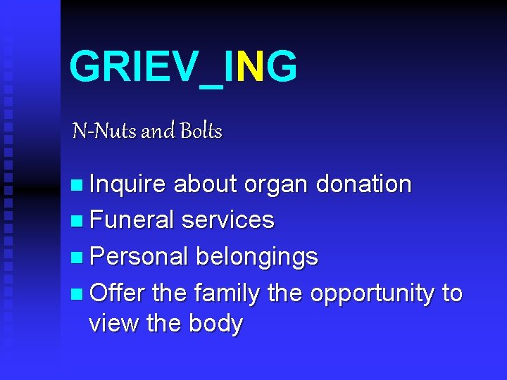 GRIEV_ING N-Nuts and Bolts n Inquire about organ donation n Funeral services n Personal