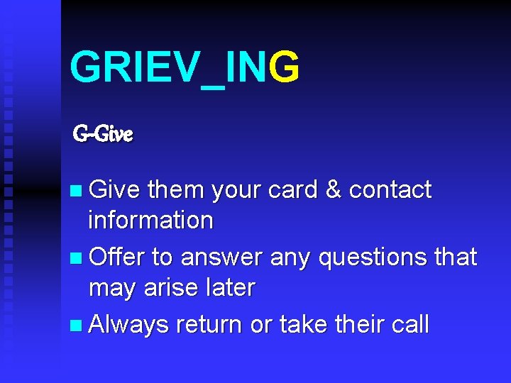 GRIEV_ING G-Give n Give them your card & contact information n Offer to answer