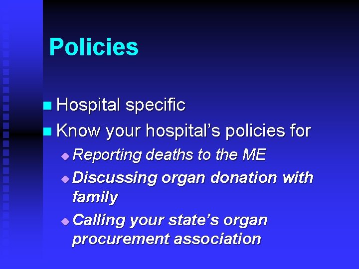 Policies n Hospital specific n Know your hospital’s policies for Reporting deaths to the