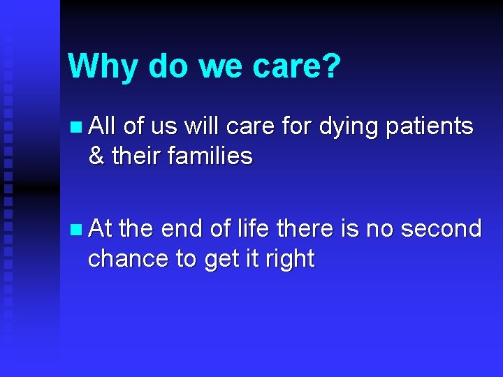 Why do we care? n All of us will care for dying patients &