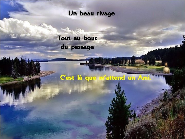 Un beau rivage Tout au bout du passage C’est là que m’attend un Ami.