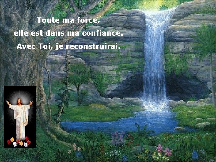 Toute ma force, elle est dans ma confiance. Avec Toi, je reconstruirai. 