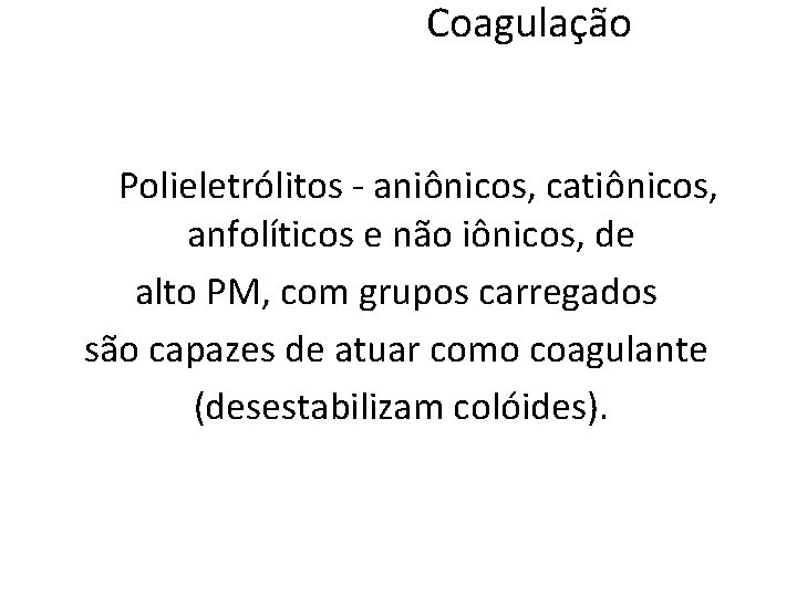 Coagulação Polieletrólitos - aniônicos, catiônicos, anfolíticos e não iônicos, de alto PM, com grupos