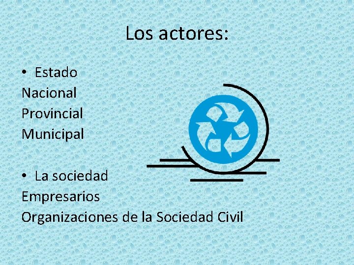 Los actores: • Estado Nacional Provincial Municipal • La sociedad Empresarios Organizaciones de la