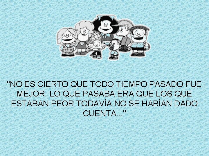 "NO ES CIERTO QUE TODO TIEMPO PASADO FUE MEJOR. LO QUE PASABA ERA QUE