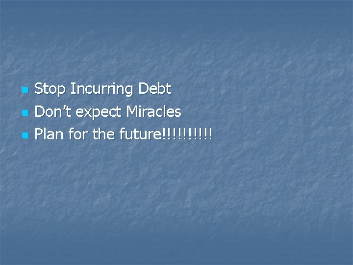 n n n Stop Incurring Debt Don’t expect Miracles Plan for the future!!!!! 