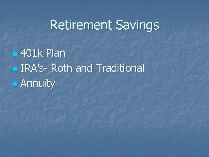 Retirement Savings 401 k Plan n IRA’s- Roth and Traditional n Annuity n 