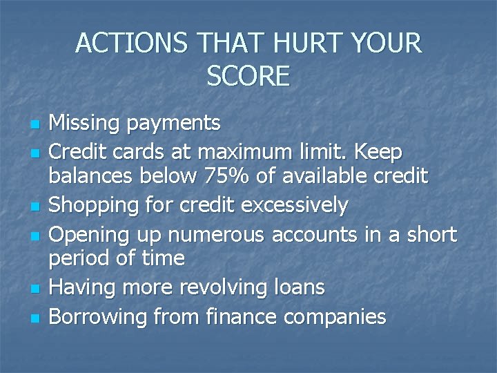 ACTIONS THAT HURT YOUR SCORE n n n Missing payments Credit cards at maximum