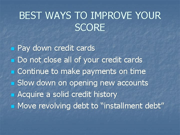 BEST WAYS TO IMPROVE YOUR SCORE n n n Pay down credit cards Do