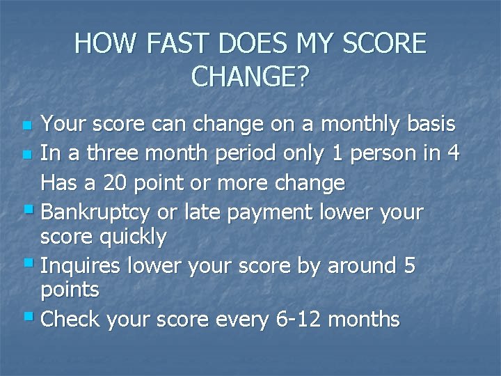 HOW FAST DOES MY SCORE CHANGE? Your score can change on a monthly basis