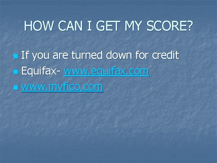 HOW CAN I GET MY SCORE? If you are turned down for credit n