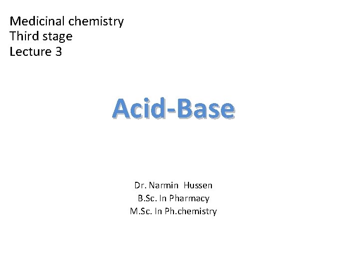 Medicinal chemistry Third stage Lecture 3 Acid-Base Dr. Narmin Hussen B. Sc. In Pharmacy