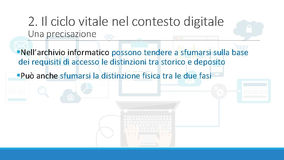 2. Il ciclo vitale nel contesto digitale Una precisazione §Nell’archivio informatico possono tendere a