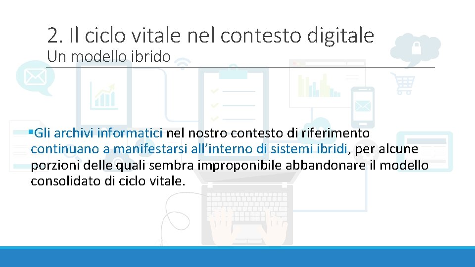 2. Il ciclo vitale nel contesto digitale Un modello ibrido §Gli archivi informatici nel