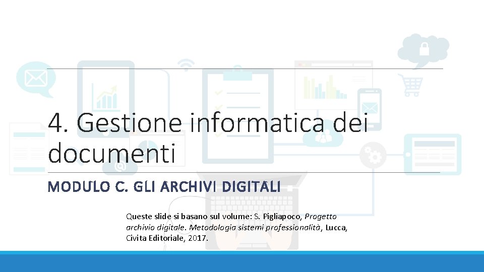 4. Gestione informatica dei documenti MODULO C. GLI ARCHIVI DIGITALI Queste slide si basano