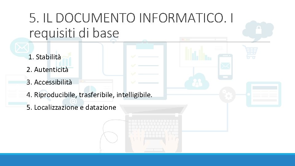 5. IL DOCUMENTO INFORMATICO. I requisiti di base 1. Stabilità 2. Autenticità 3. Accessibilità