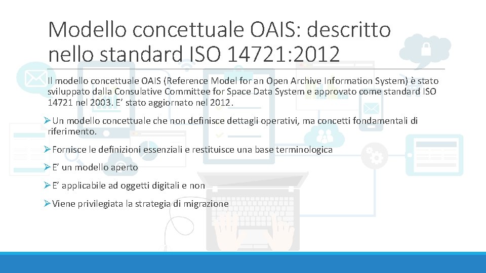 Modello concettuale OAIS: descritto nello standard ISO 14721: 2012 Il modello concettuale OAIS (Reference