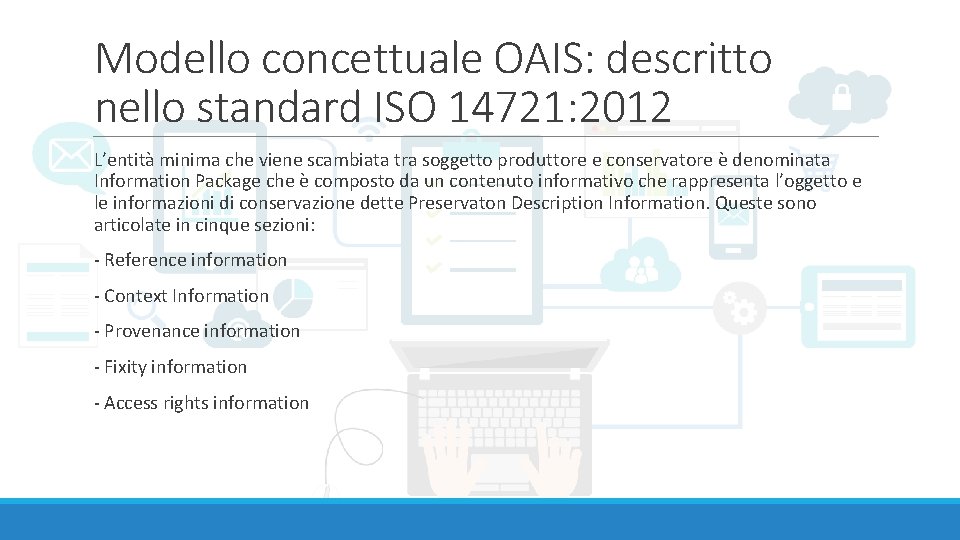 Modello concettuale OAIS: descritto nello standard ISO 14721: 2012 L’entità minima che viene scambiata