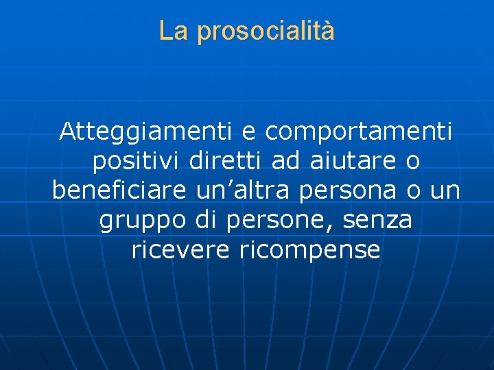 La prosocialità Atteggiamenti e comportamenti positivi diretti ad aiutare o beneficiare un’altra persona o