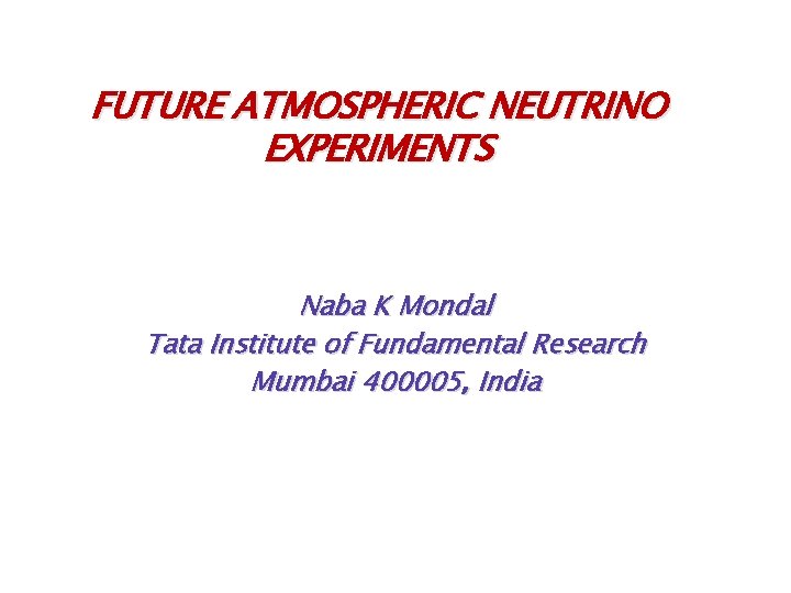 FUTURE ATMOSPHERIC NEUTRINO EXPERIMENTS Naba K Mondal Tata Institute of Fundamental Research Mumbai 400005,