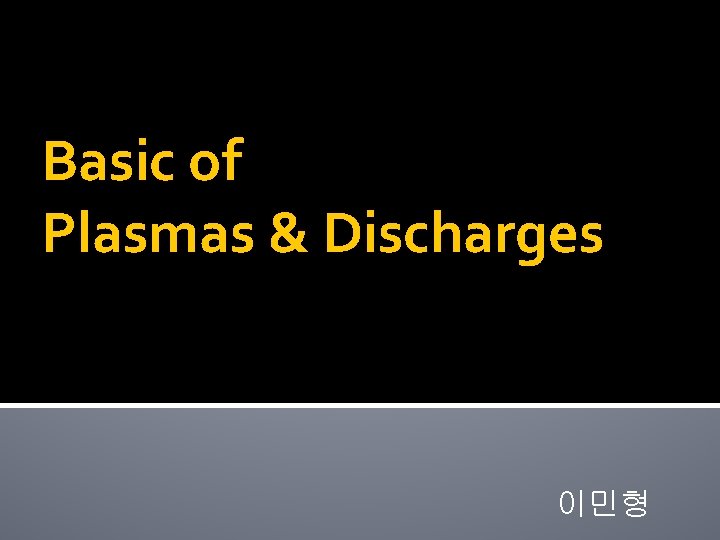 Basic of Plasmas & Discharges 이민형 