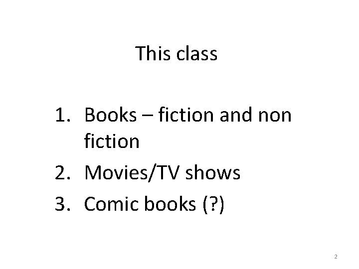 This class 1. Books – fiction and non fiction 2. Movies/TV shows 3. Comic