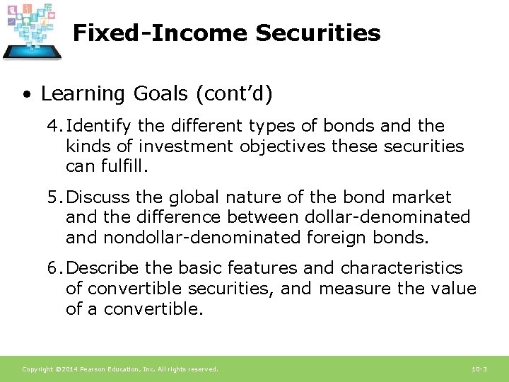 Fixed-Income Securities • Learning Goals (cont’d) 4. Identify the different types of bonds and