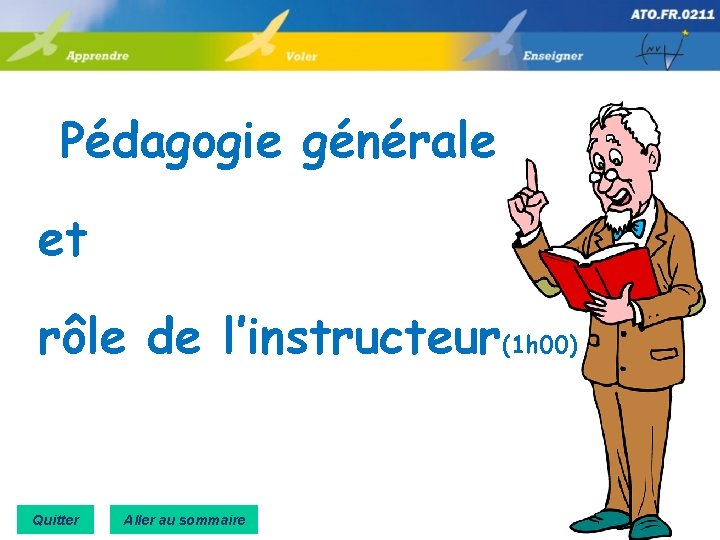 Pédagogie générale et rôle de l’instructeur(1 h 00) Quitter Aller au sommaire 