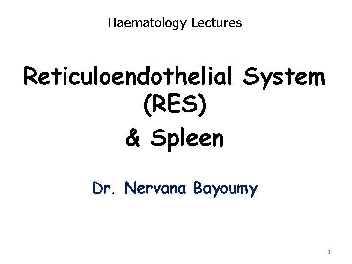 Haematology Lectures Reticuloendothelial System (RES) & Spleen Dr. Nervana Bayoumy 1 