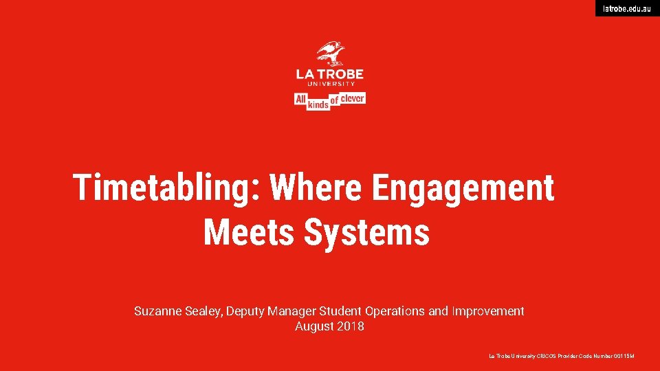 latrobe. edu. au Timetabling: Where Engagement Meets Systems Suzanne Sealey, Deputy Manager Student Operations