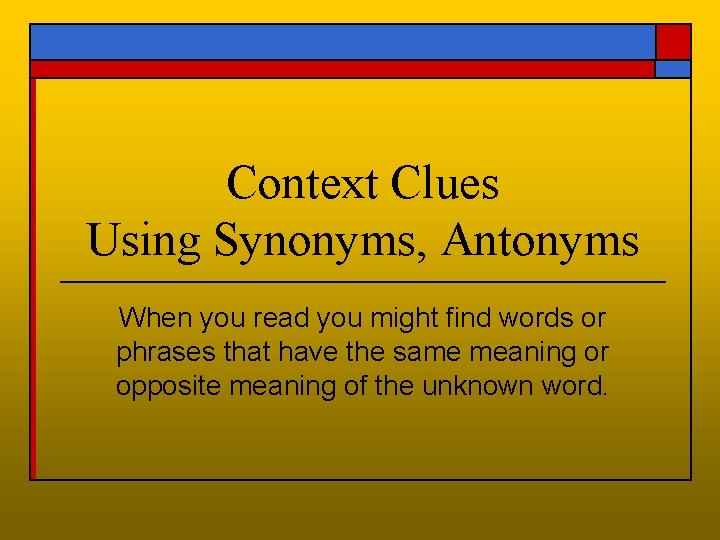 Context Clues Using Synonyms, Antonyms When you read you might find words or phrases