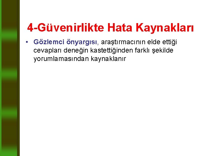 4 -Güvenirlikte Hata Kaynakları • Gözlemci önyargısı, araştırmacının elde ettiği cevapları deneğin kastettiğinden farklı