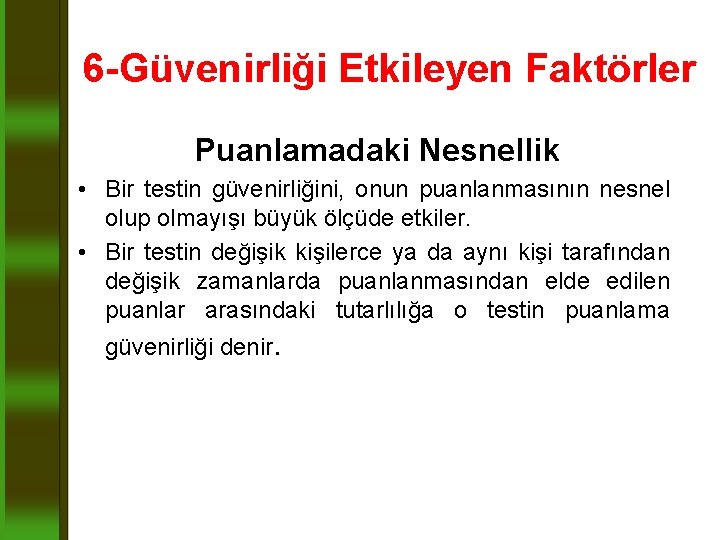 6 -Güvenirliği Etkileyen Faktörler Puanlamadaki Nesnellik • Bir testin güvenirliğini, onun puanlanmasının nesnel olup