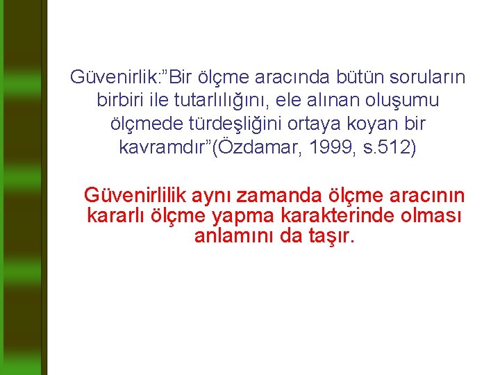 Güvenirlik: ”Bir ölçme aracında bütün soruların birbiri ile tutarlılığını, ele alınan oluşumu ölçmede türdeşliğini