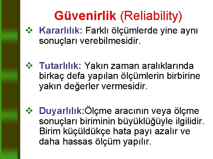 Güvenirlik (Reliability) v Kararlılık: Farklı ölçümlerde yine aynı sonuçları verebilmesidir. v Tutarlılık: Yakın zaman