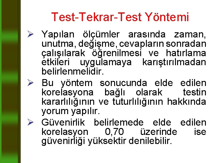 Test-Tekrar-Test Yöntemi Ø Yapılan ölçümler arasında zaman, unutma, değişme, cevapların sonradan çalışılarak öğrenilmesi ve